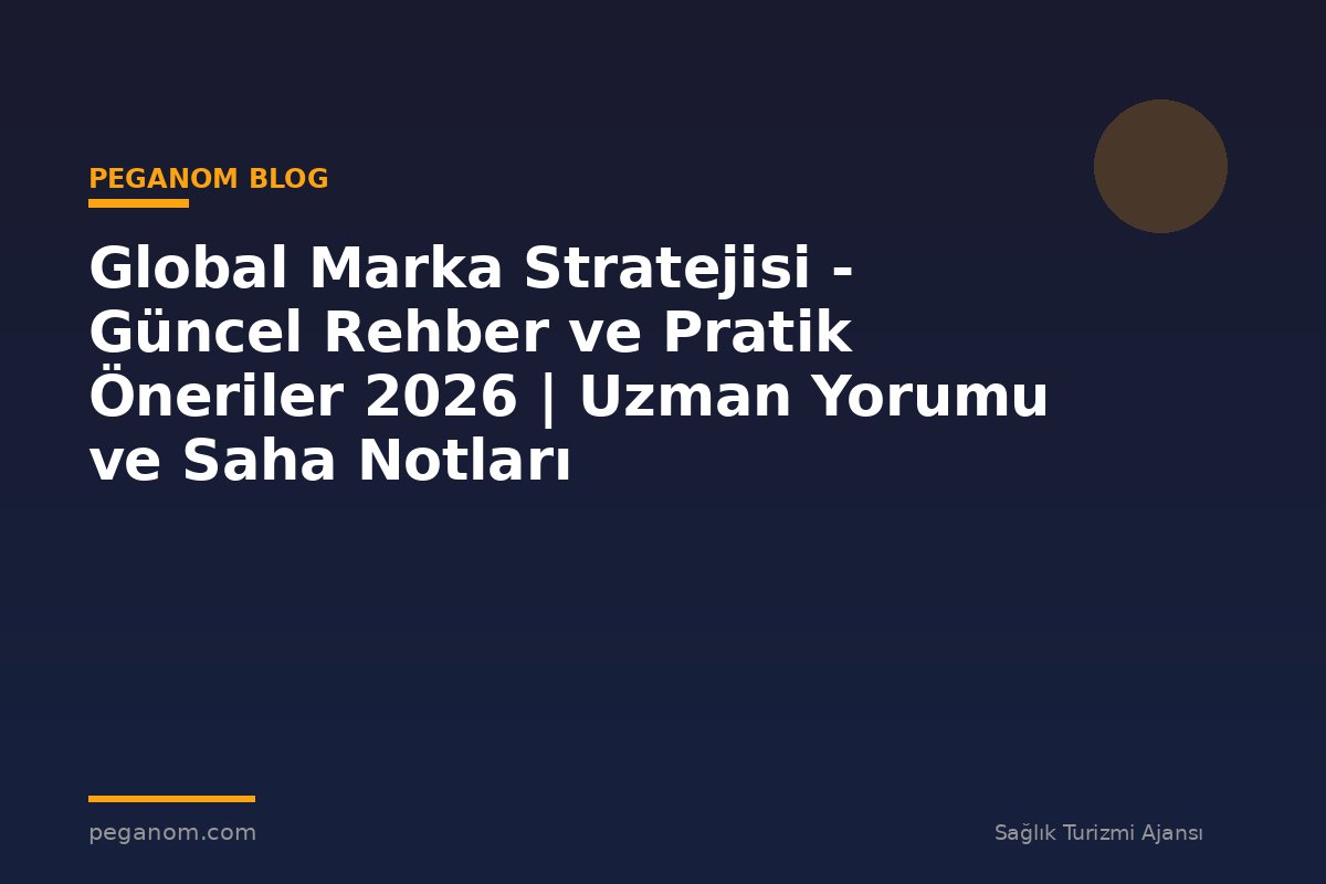 Global Marka Stratejisi - Güncel Rehber ve Pratik Öneriler 2026 | Uzman Yorumu ve Saha Notları