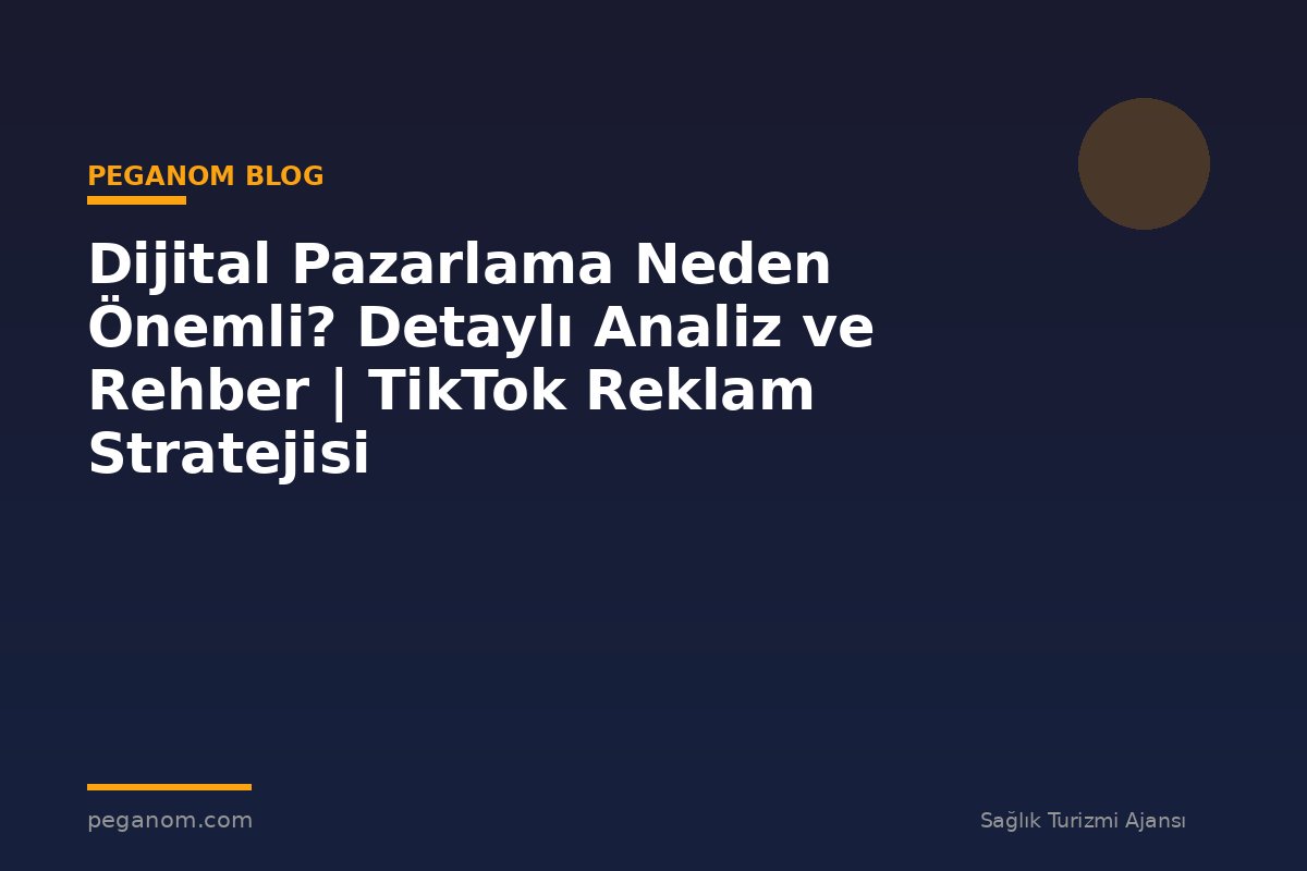 Dijital Pazarlama Neden Önemli? Detaylı Analiz ve Rehber | TikTok Reklam Stratejisi