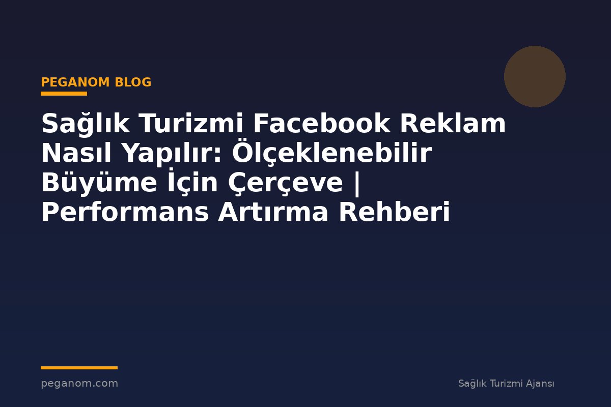 Sağlık Turizmi Facebook Reklam Nasıl Yapılır: Ölçeklenebilir Büyüme İçin Çerçeve | Performans Artırma Rehberi