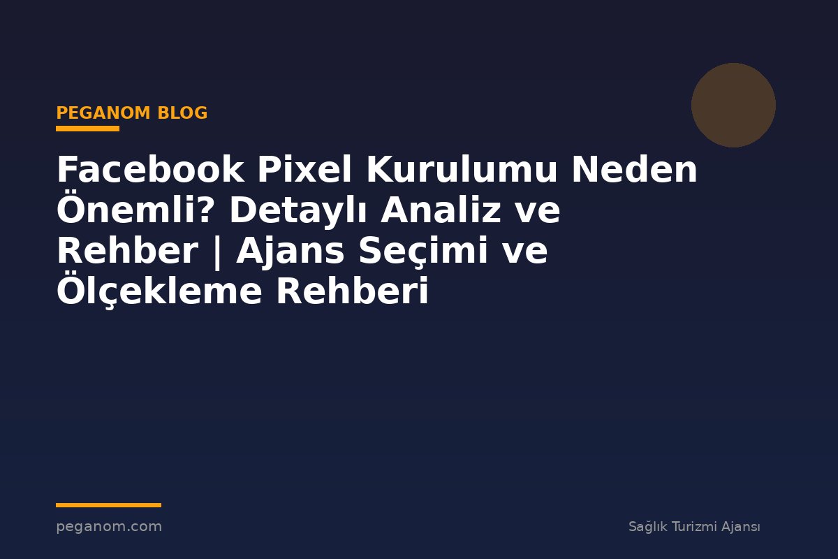 Facebook Pixel Kurulumu Neden Önemli? Detaylı Analiz ve Rehber | Ajans Seçimi ve Ölçekleme Rehberi