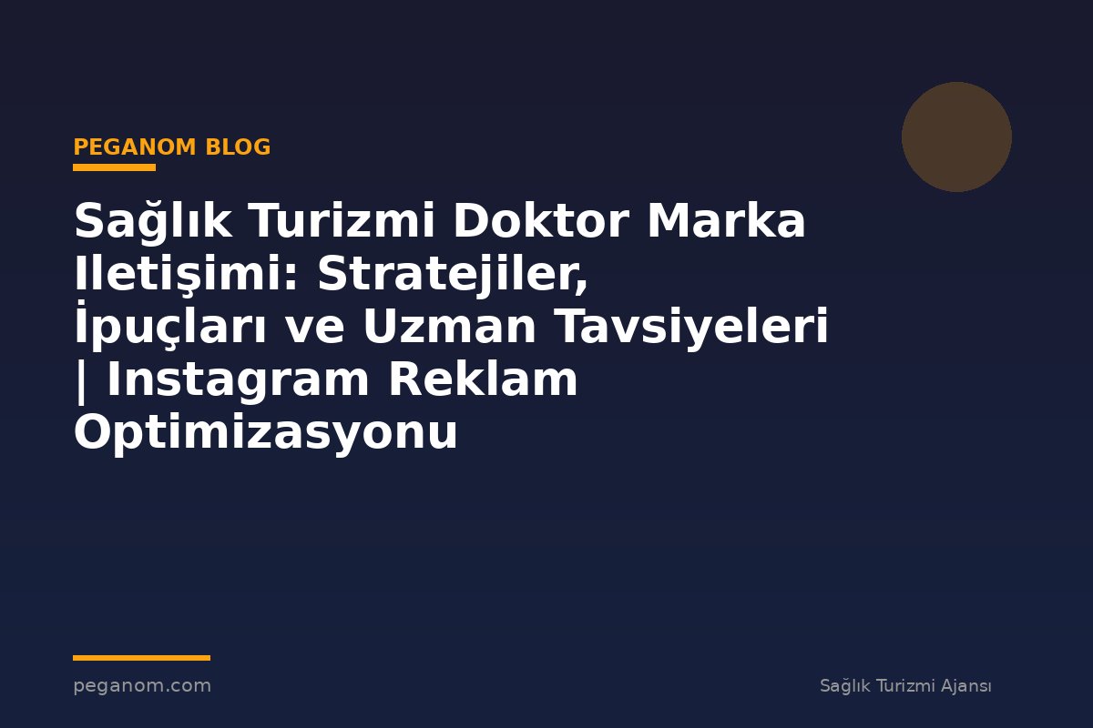 Sağlık Turizmi Doktor Marka Iletişimi: Stratejiler, İpuçları ve Uzman Tavsiyeleri | Instagram Reklam Optimizasyonu