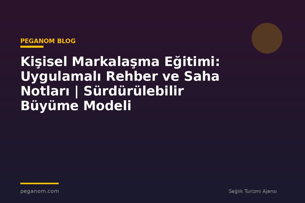 Kişisel Markalaşma Eğitimi: Uygulamalı Rehber ve Saha Notları | Sürdürülebilir Büyüme Modeli