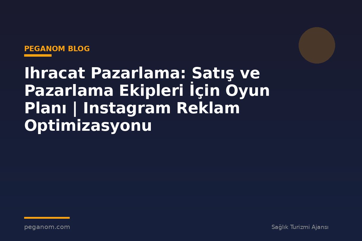 Ihracat Pazarlama: Satış ve Pazarlama Ekipleri İçin Oyun Planı | Instagram Reklam Optimizasyonu