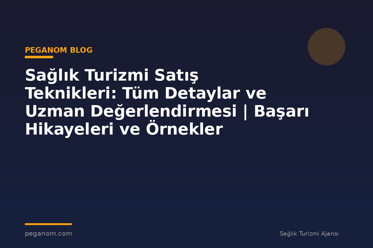 Sağlık Turizmi Satış Teknikleri: Tüm Detaylar ve Uzman Değerlendirmesi | Başarı Hikayeleri ve Örnekler