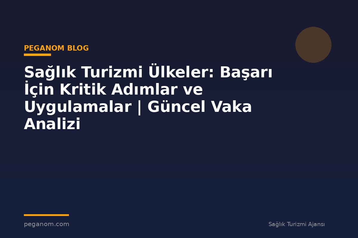 Sağlık Turizmi Ülkeler: Başarı İçin Kritik Adımlar ve Uygulamalar | Güncel Vaka Analizi