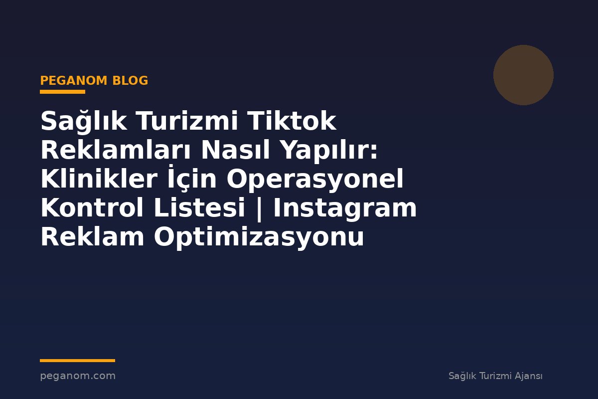 Sağlık Turizmi Tiktok Reklamları Nasıl Yapılır: Klinikler İçin Operasyonel Kontrol Listesi | Instagram Reklam Optimizasyonu