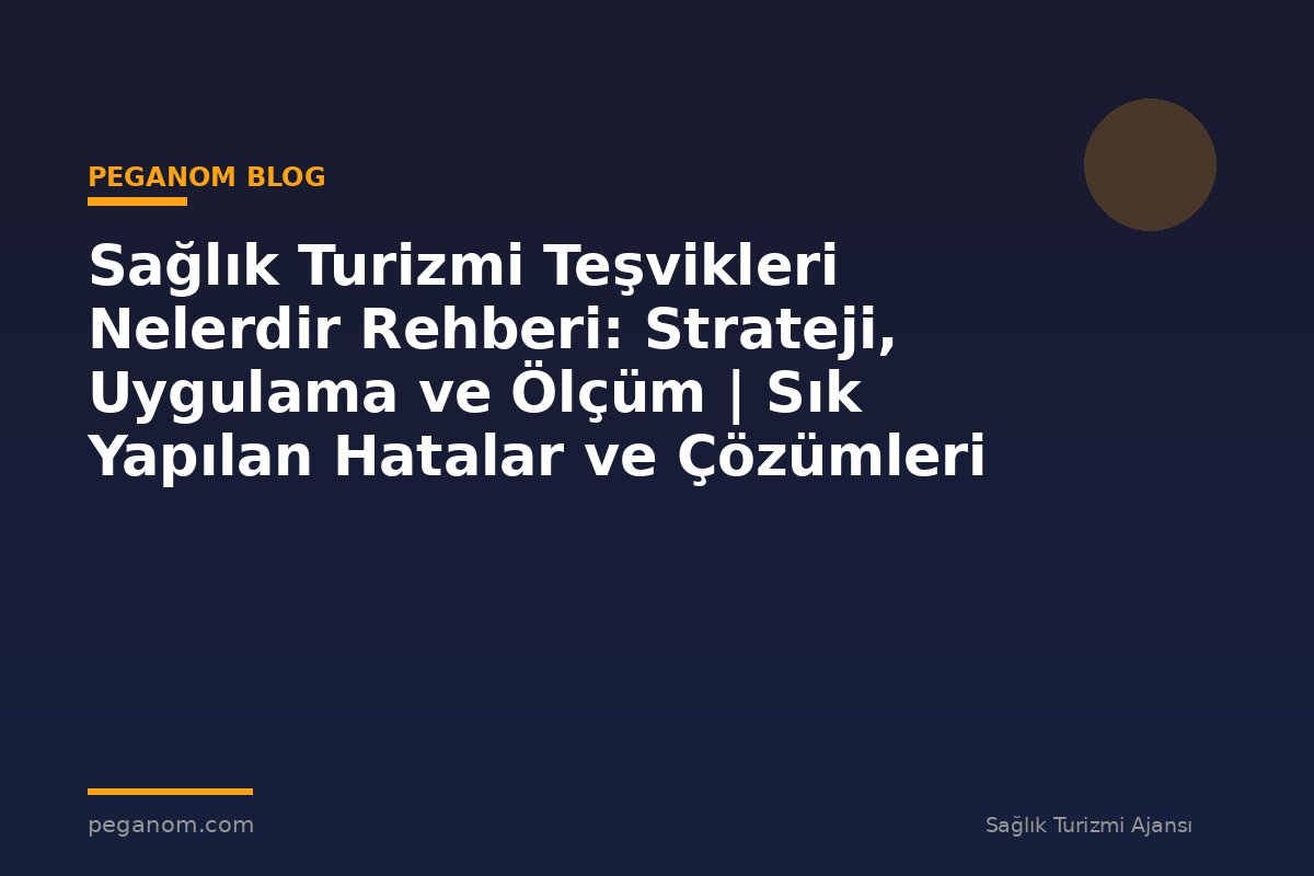 Sağlık Turizmi Teşvikleri Nelerdir Rehberi: Strateji, Uygulama ve Ölçüm | Sık Yapılan Hatalar ve Çözümleri