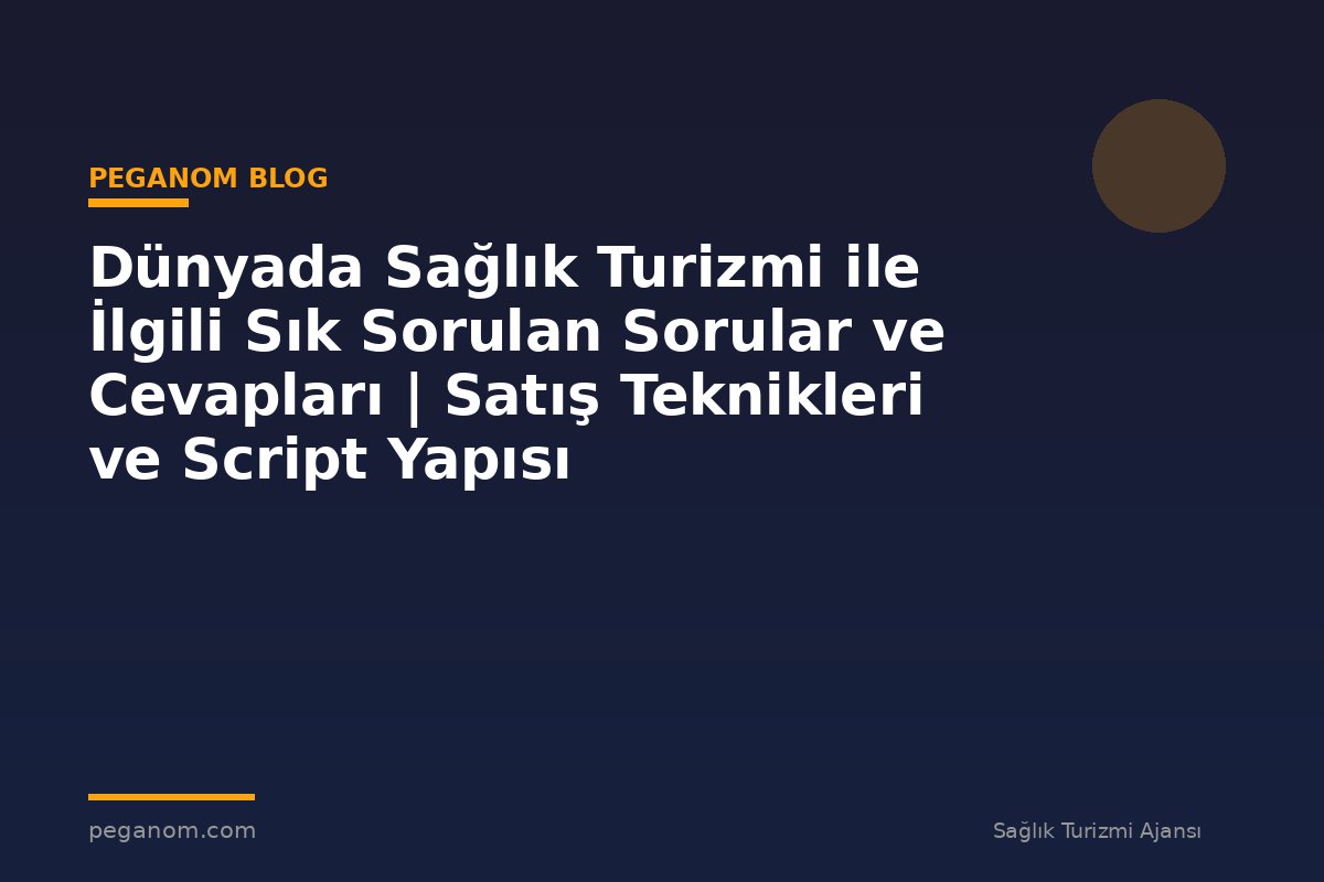Dünyada Sağlık Turizmi ile İlgili Sık Sorulan Sorular ve Cevapları | Satış Teknikleri ve Script Yapısı