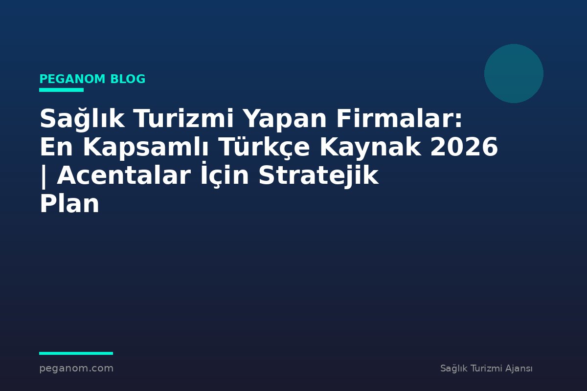 Sağlık Turizmi Yapan Firmalar: En Kapsamlı Türkçe Kaynak 2026 | Acentalar İçin Stratejik Plan