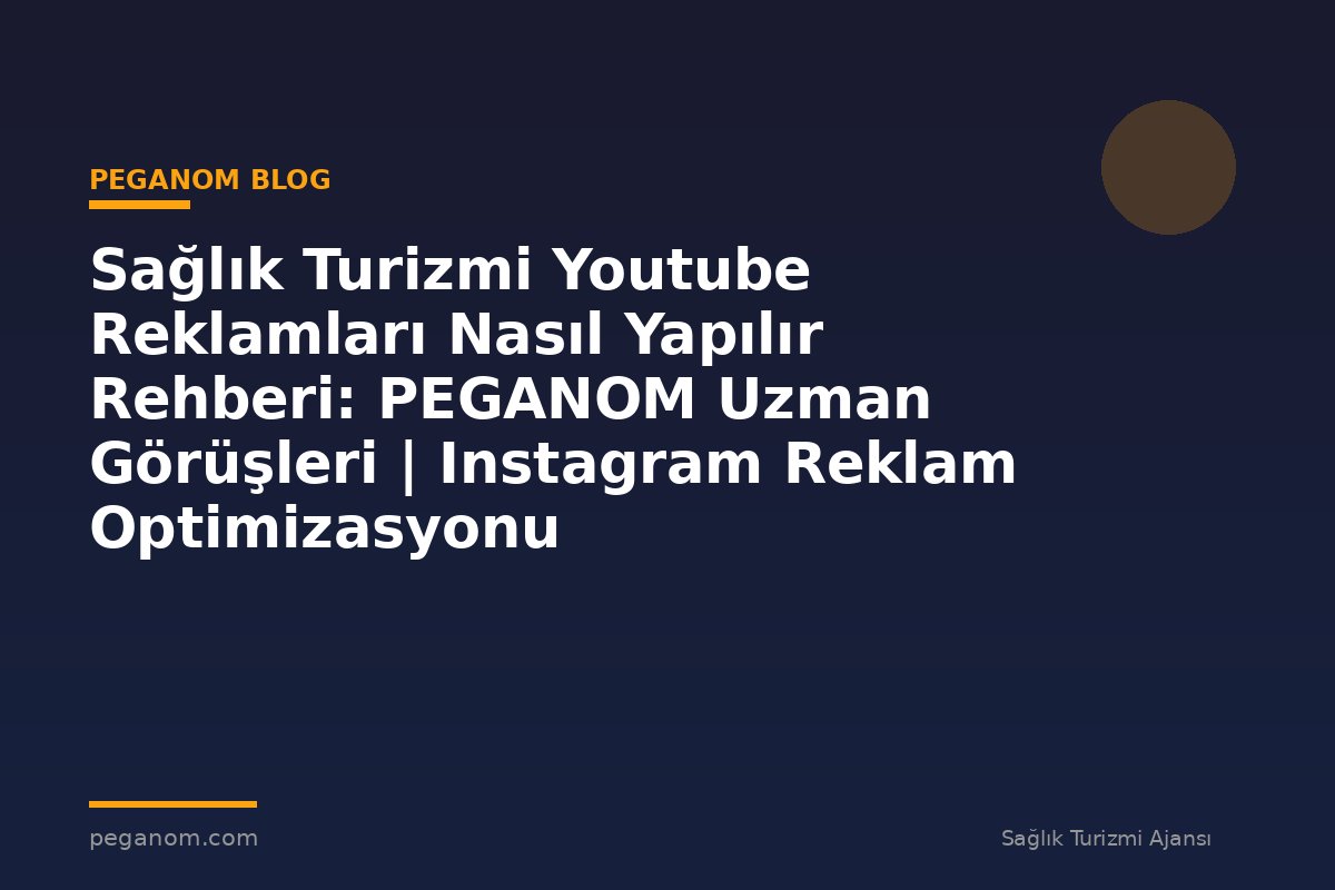 Sağlık Turizmi Youtube Reklamları Nasıl Yapılır Rehberi: PEGANOM Uzman Görüşleri | Instagram Reklam Optimizasyonu