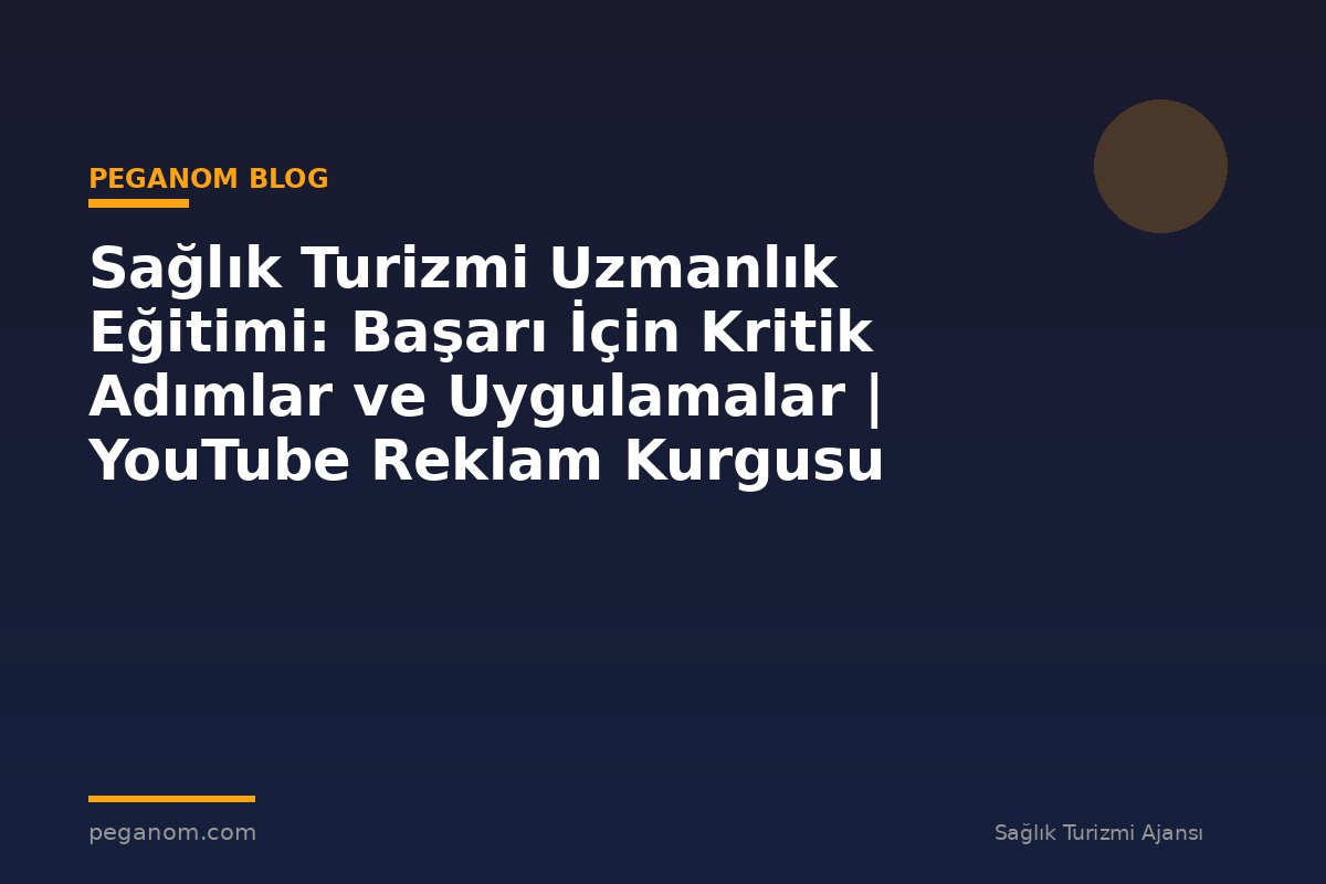Sağlık Turizmi Uzmanlık Eğitimi: Başarı İçin Kritik Adımlar ve Uygulamalar | YouTube Reklam Kurgusu