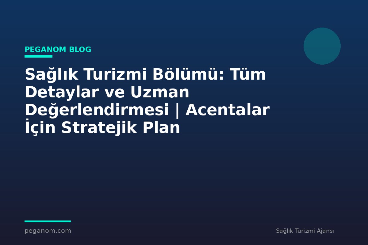 Sağlık Turizmi Bölümü: Tüm Detaylar ve Uzman Değerlendirmesi | Acentalar İçin Stratejik Plan