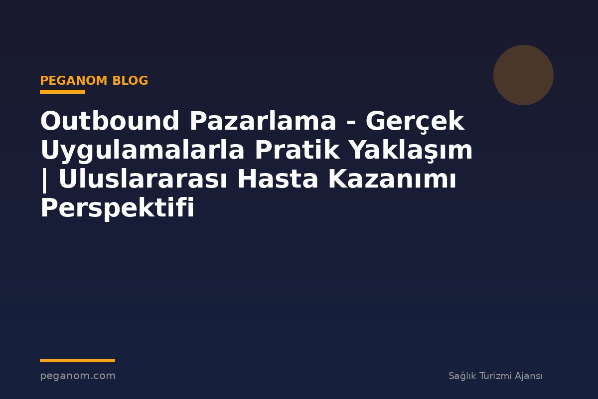 Outbound Pazarlama - Gerçek Uygulamalarla Pratik Yaklaşım | Uluslararası Hasta Kazanımı Perspektifi