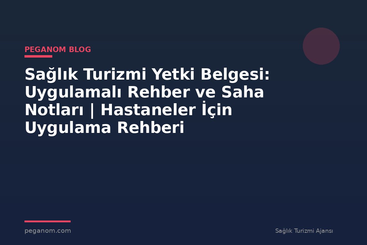 Sağlık Turizmi Yetki Belgesi: Uygulamalı Rehber ve Saha Notları | Hastaneler İçin Uygulama Rehberi