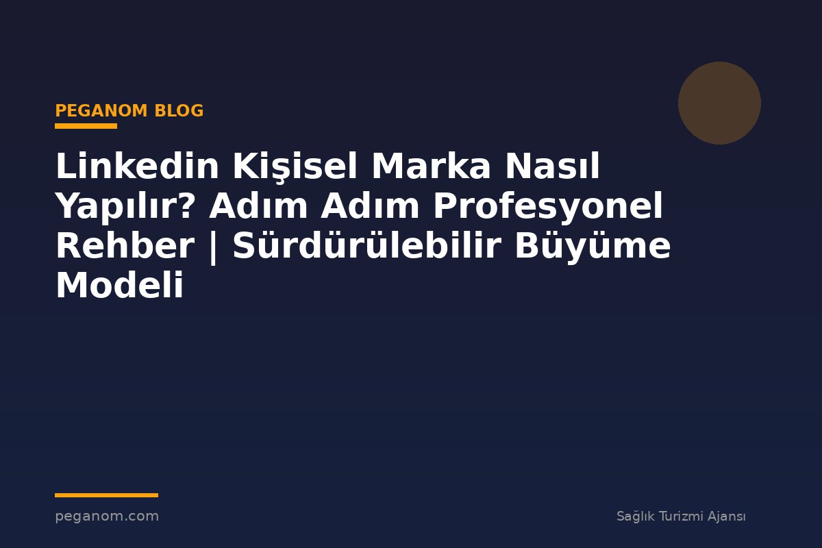 Linkedin Kişisel Marka Nasıl Yapılır? Adım Adım Profesyonel Rehber | Sürdürülebilir Büyüme Modeli