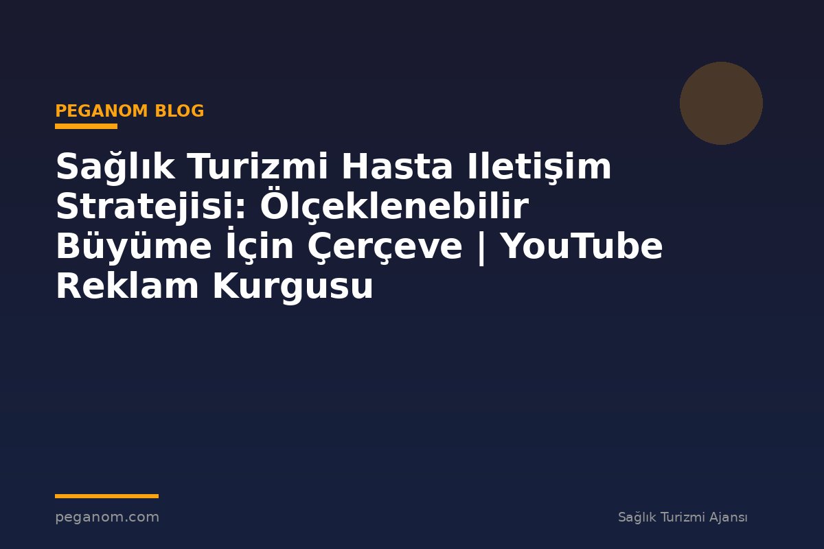 Sağlık Turizmi Hasta Iletişim Stratejisi: Ölçeklenebilir Büyüme İçin Çerçeve | YouTube Reklam Kurgusu