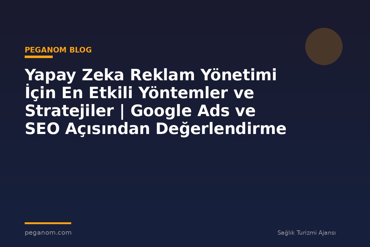 Yapay Zeka Reklam Yönetimi İçin En Etkili Yöntemler ve Stratejiler | Google Ads ve SEO Açısından Değerlendirme