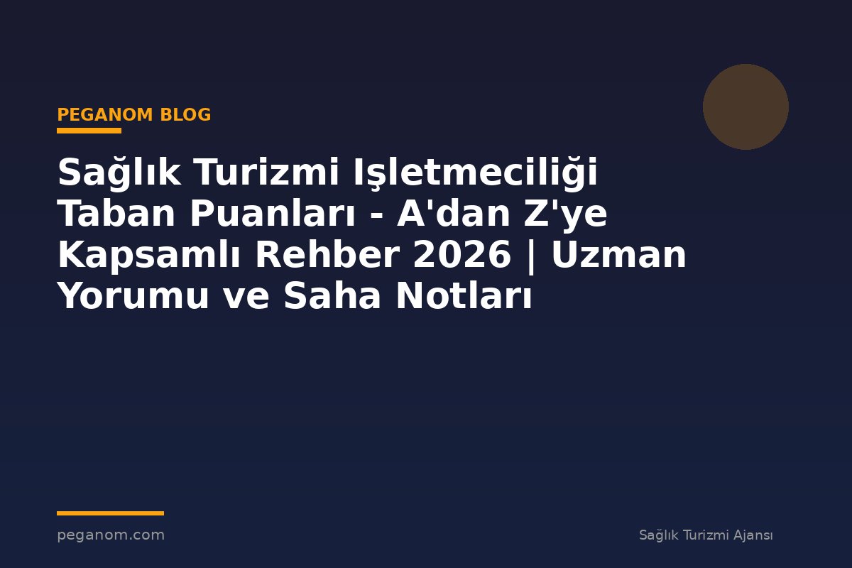 Sağlık Turizmi Işletmeciliği Taban Puanları - A'dan Z'ye Kapsamlı Rehber 2026 | Uzman Yorumu ve Saha Notları