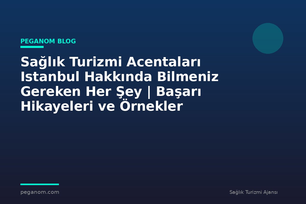 Sağlık Turizmi Acentaları Istanbul Hakkında Bilmeniz Gereken Her Şey | Başarı Hikayeleri ve Örnekler