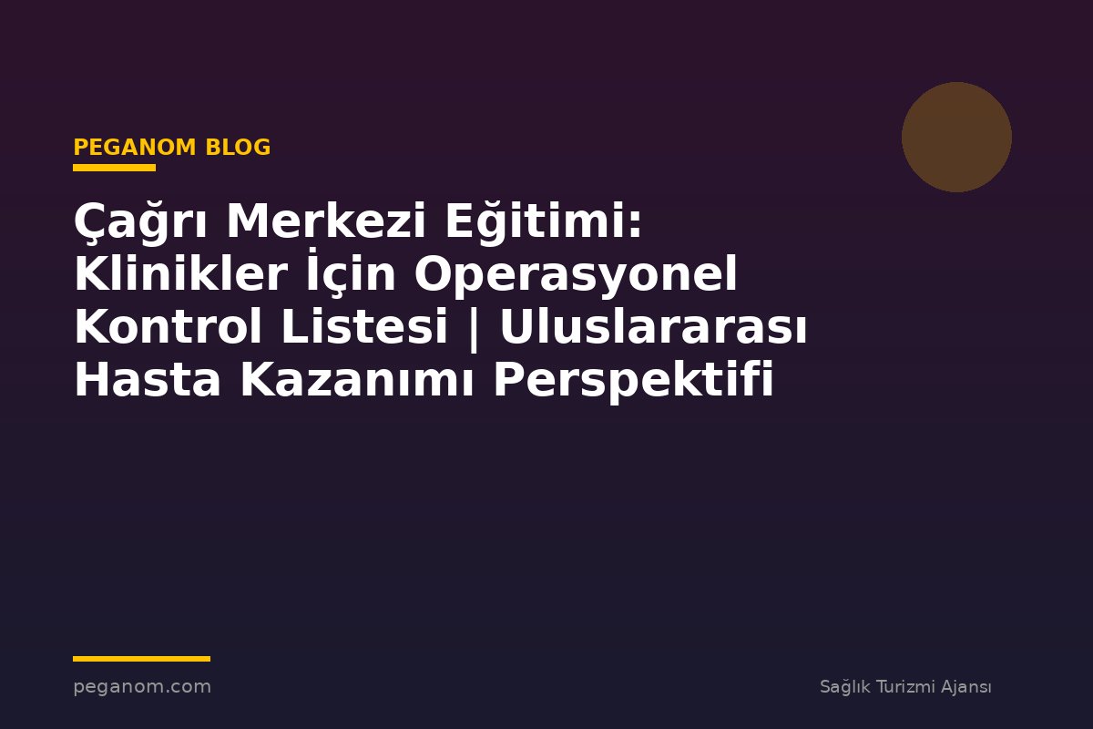 Çağrı Merkezi Eğitimi: Klinikler İçin Operasyonel Kontrol Listesi | Uluslararası Hasta Kazanımı Perspektifi