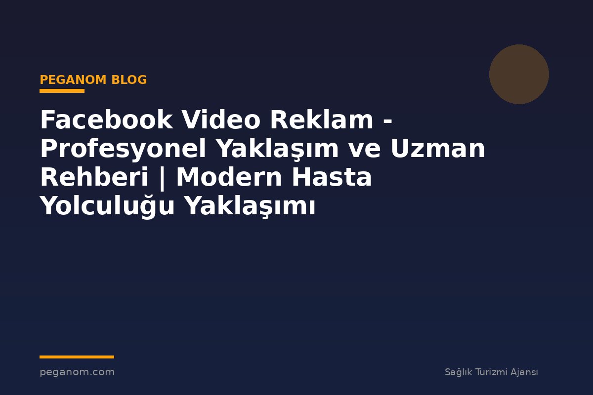 Facebook Video Reklam - Profesyonel Yaklaşım ve Uzman Rehberi | Modern Hasta Yolculuğu Yaklaşımı