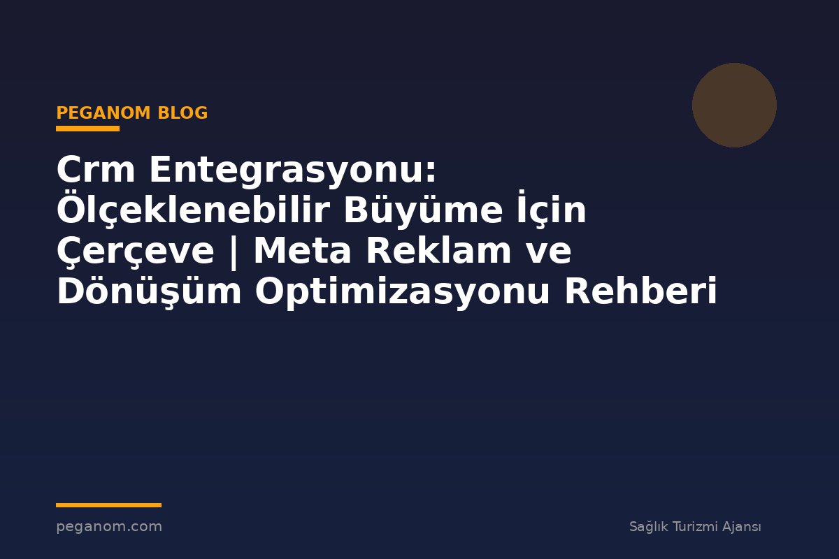Crm Entegrasyonu: Ölçeklenebilir Büyüme İçin Çerçeve | Meta Reklam ve Dönüşüm Optimizasyonu Rehberi