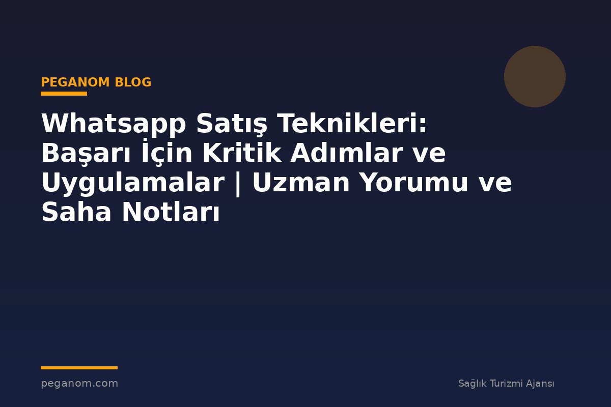 Whatsapp Satış Teknikleri: Başarı İçin Kritik Adımlar ve Uygulamalar | Uzman Yorumu ve Saha Notları