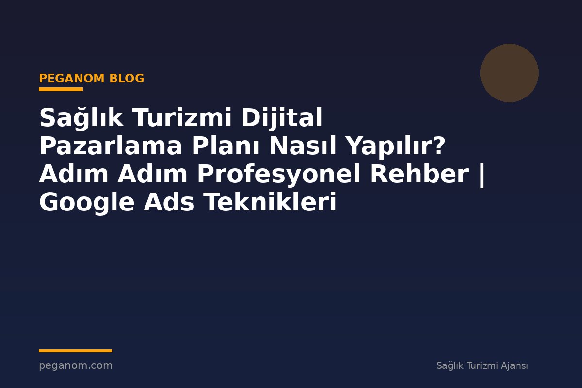 Sağlık Turizmi Dijital Pazarlama Planı Nasıl Yapılır? Adım Adım Profesyonel Rehber | Google Ads Teknikleri