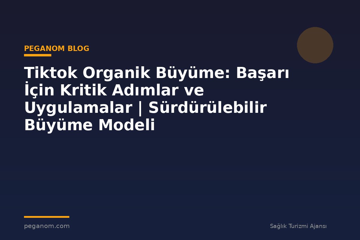 Tiktok Organik Büyüme: Başarı İçin Kritik Adımlar ve Uygulamalar | Sürdürülebilir Büyüme Modeli