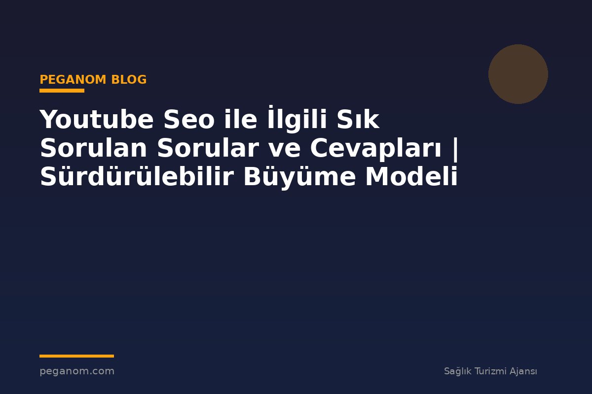 Youtube Seo ile İlgili Sık Sorulan Sorular ve Cevapları | Sürdürülebilir Büyüme Modeli
