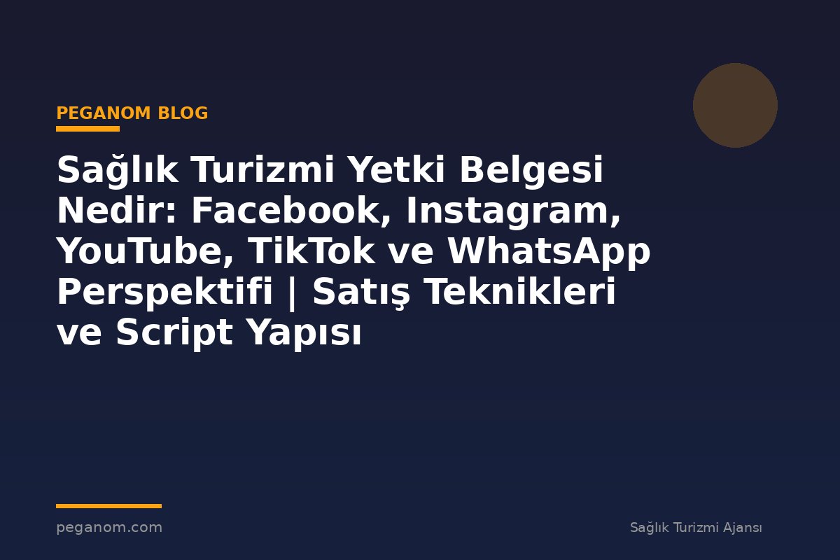 Sağlık Turizmi Yetki Belgesi Nedir: Facebook, Instagram, YouTube, TikTok ve WhatsApp Perspektifi | Satış Teknikleri ve Script Yapısı