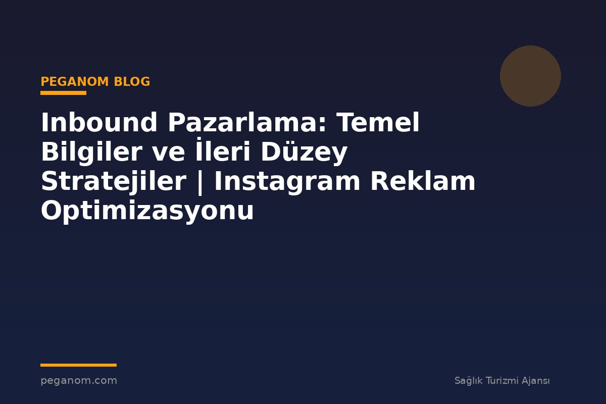 Inbound Pazarlama: Temel Bilgiler ve İleri Düzey Stratejiler | Instagram Reklam Optimizasyonu