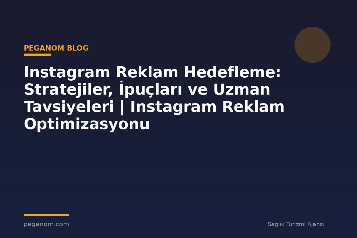 Instagram Reklam Hedefleme: Stratejiler, İpuçları ve Uzman Tavsiyeleri | Instagram Reklam Optimizasyonu