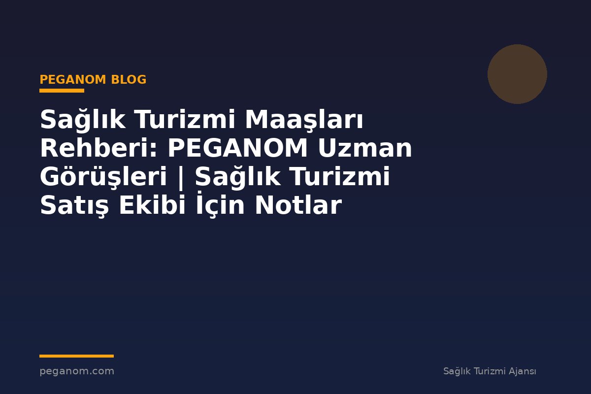 Sağlık Turizmi Maaşları Rehberi: PEGANOM Uzman Görüşleri | Sağlık Turizmi Satış Ekibi İçin Notlar