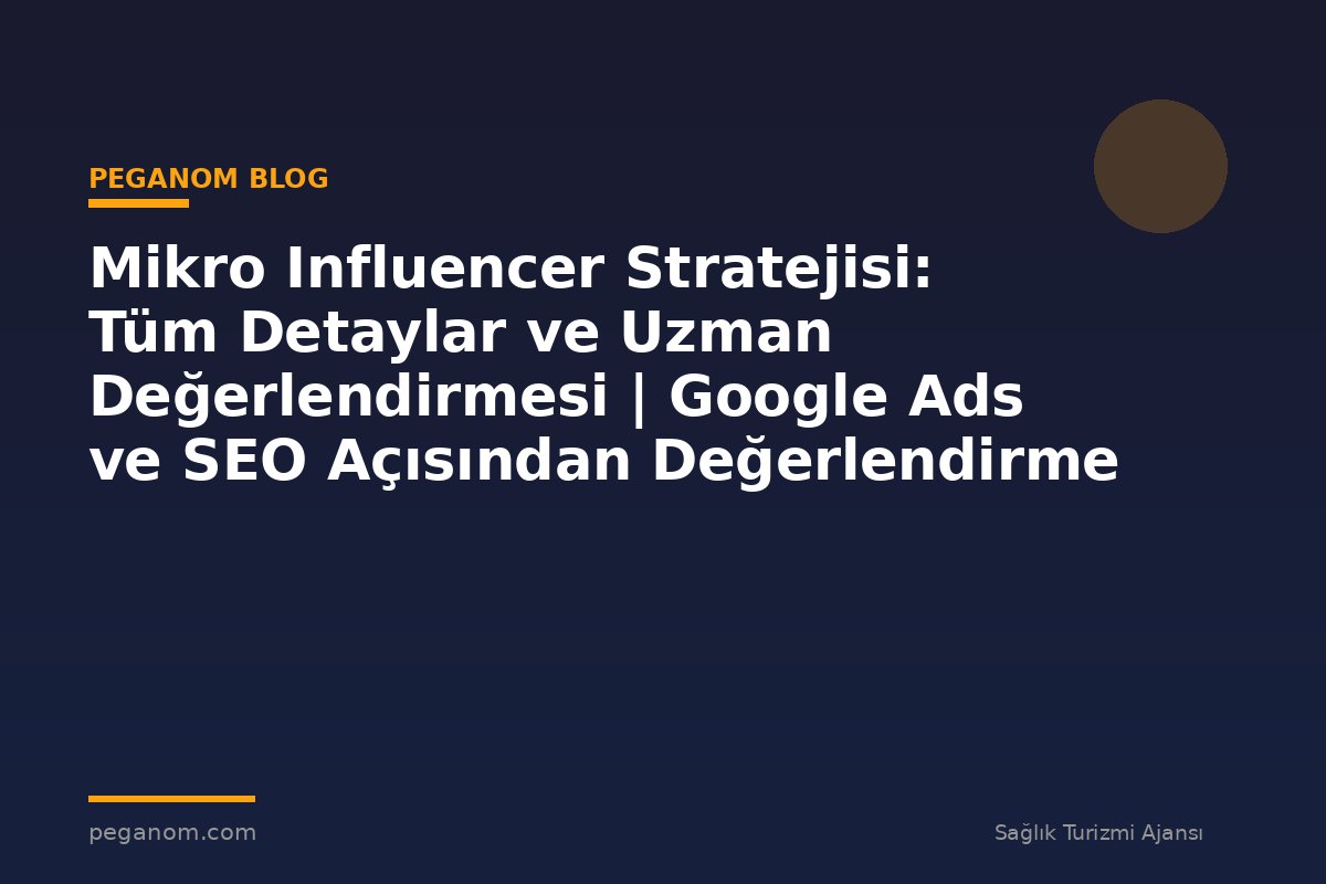 Mikro Influencer Stratejisi: Tüm Detaylar ve Uzman Değerlendirmesi | Google Ads ve SEO Açısından Değerlendirme