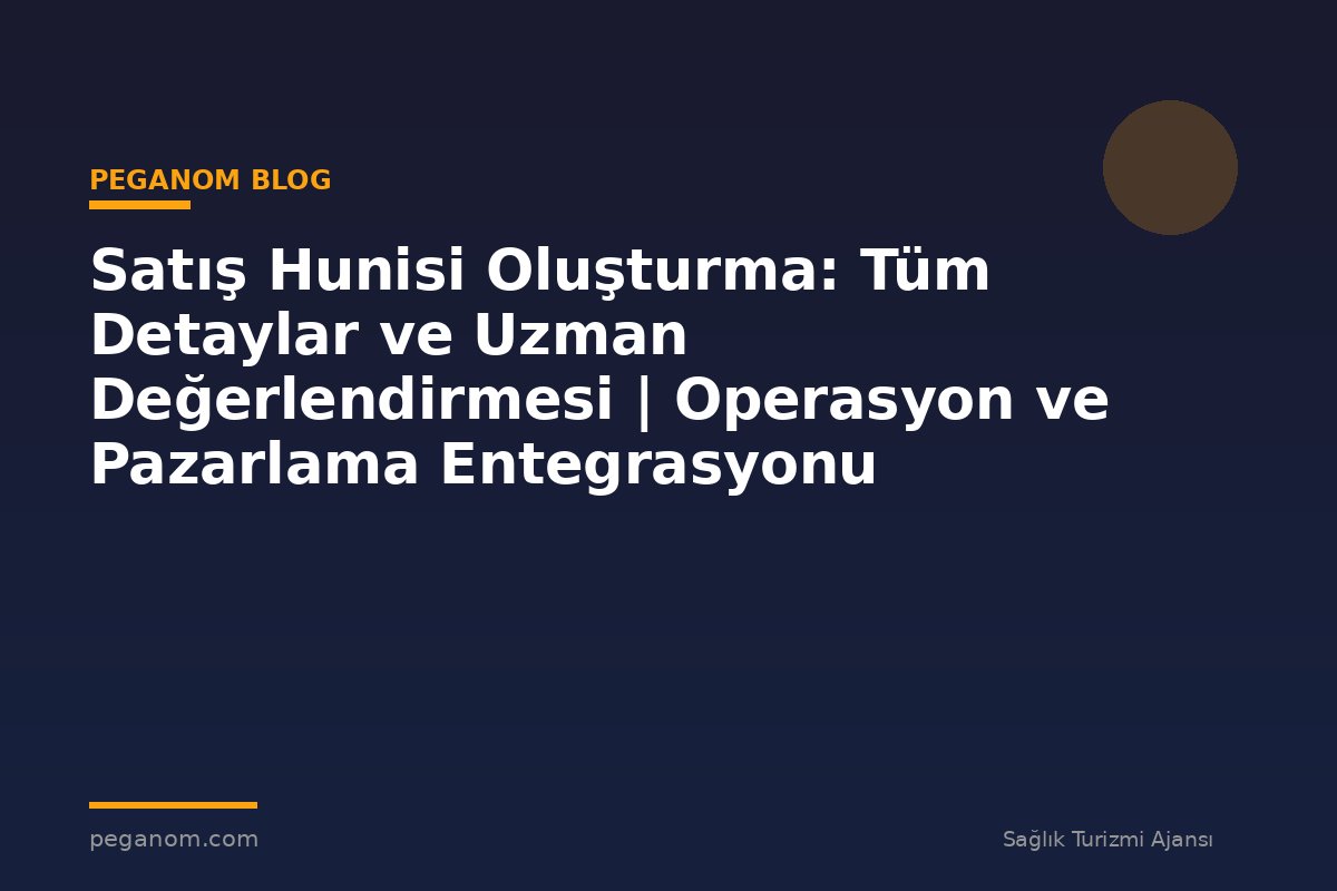 Satış Hunisi Oluşturma: Tüm Detaylar ve Uzman Değerlendirmesi | Operasyon ve Pazarlama Entegrasyonu