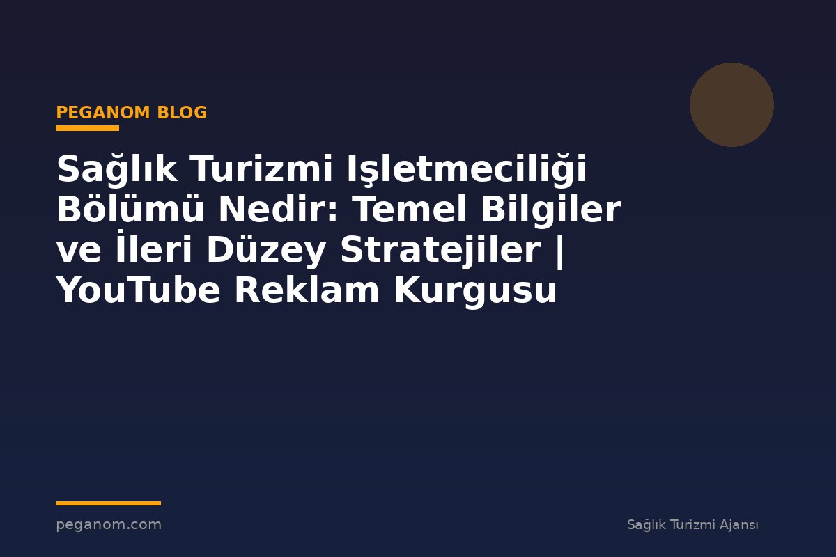 Sağlık Turizmi Işletmeciliği Bölümü Nedir: Temel Bilgiler ve İleri Düzey Stratejiler | YouTube Reklam Kurgusu