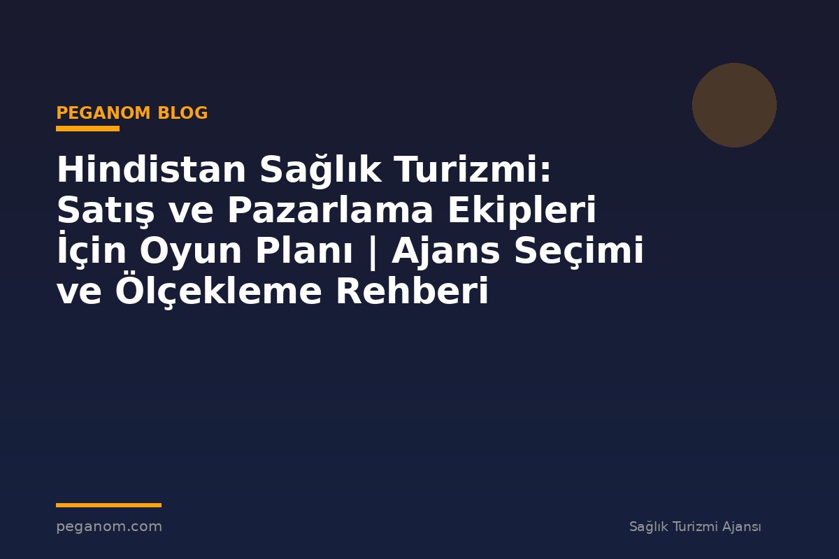 Hindistan Sağlık Turizmi: Satış ve Pazarlama Ekipleri İçin Oyun Planı | Ajans Seçimi ve Ölçekleme Rehberi