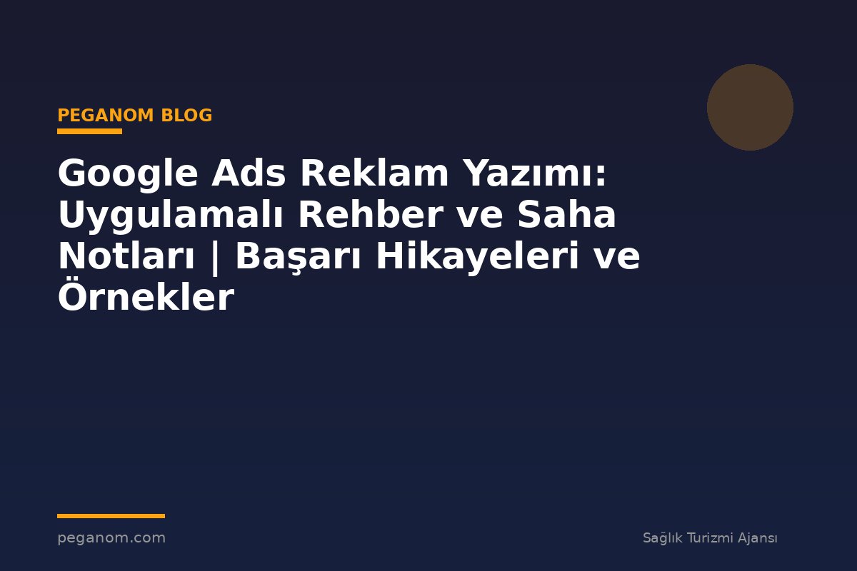 Google Ads Reklam Yazımı: Uygulamalı Rehber ve Saha Notları | Başarı Hikayeleri ve Örnekler
