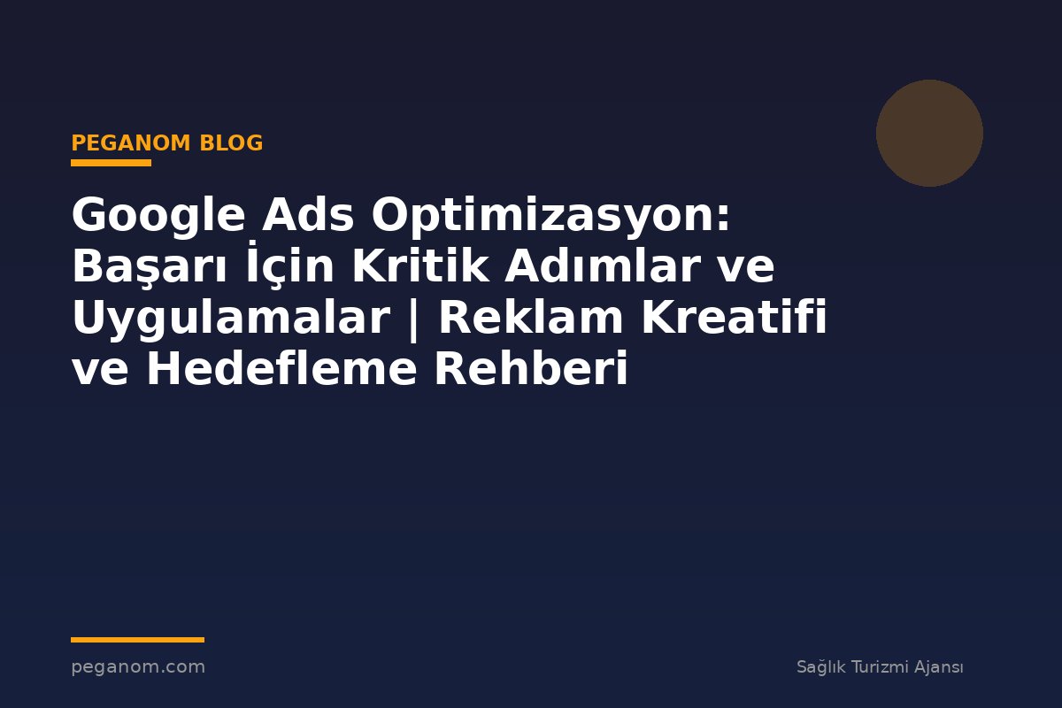 Google Ads Optimizasyon: Başarı İçin Kritik Adımlar ve Uygulamalar | Reklam Kreatifi ve Hedefleme Rehberi