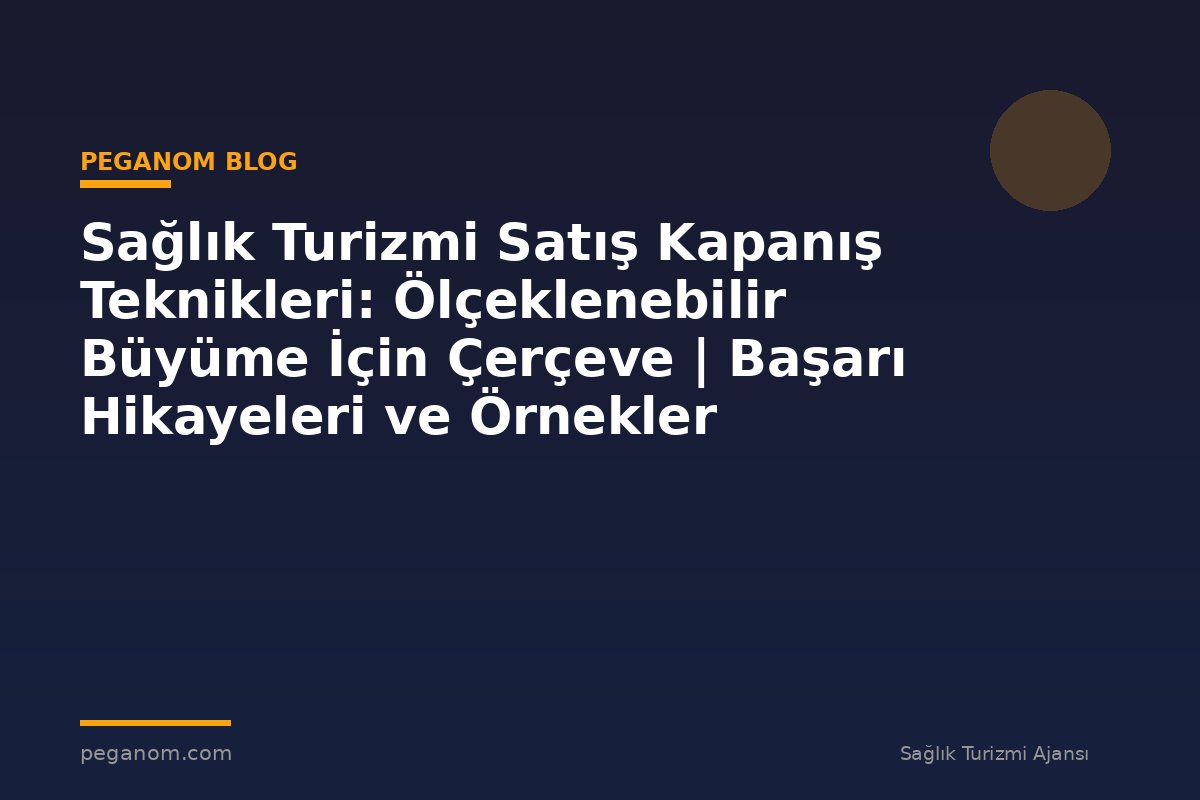 Sağlık Turizmi Satış Kapanış Teknikleri: Ölçeklenebilir Büyüme İçin Çerçeve | Başarı Hikayeleri ve Örnekler