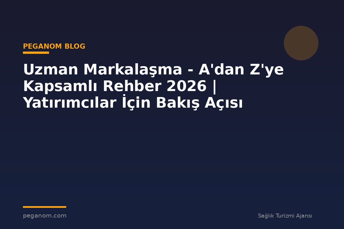 Uzman Markalaşma - A'dan Z'ye Kapsamlı Rehber 2026 | Yatırımcılar İçin Bakış Açısı