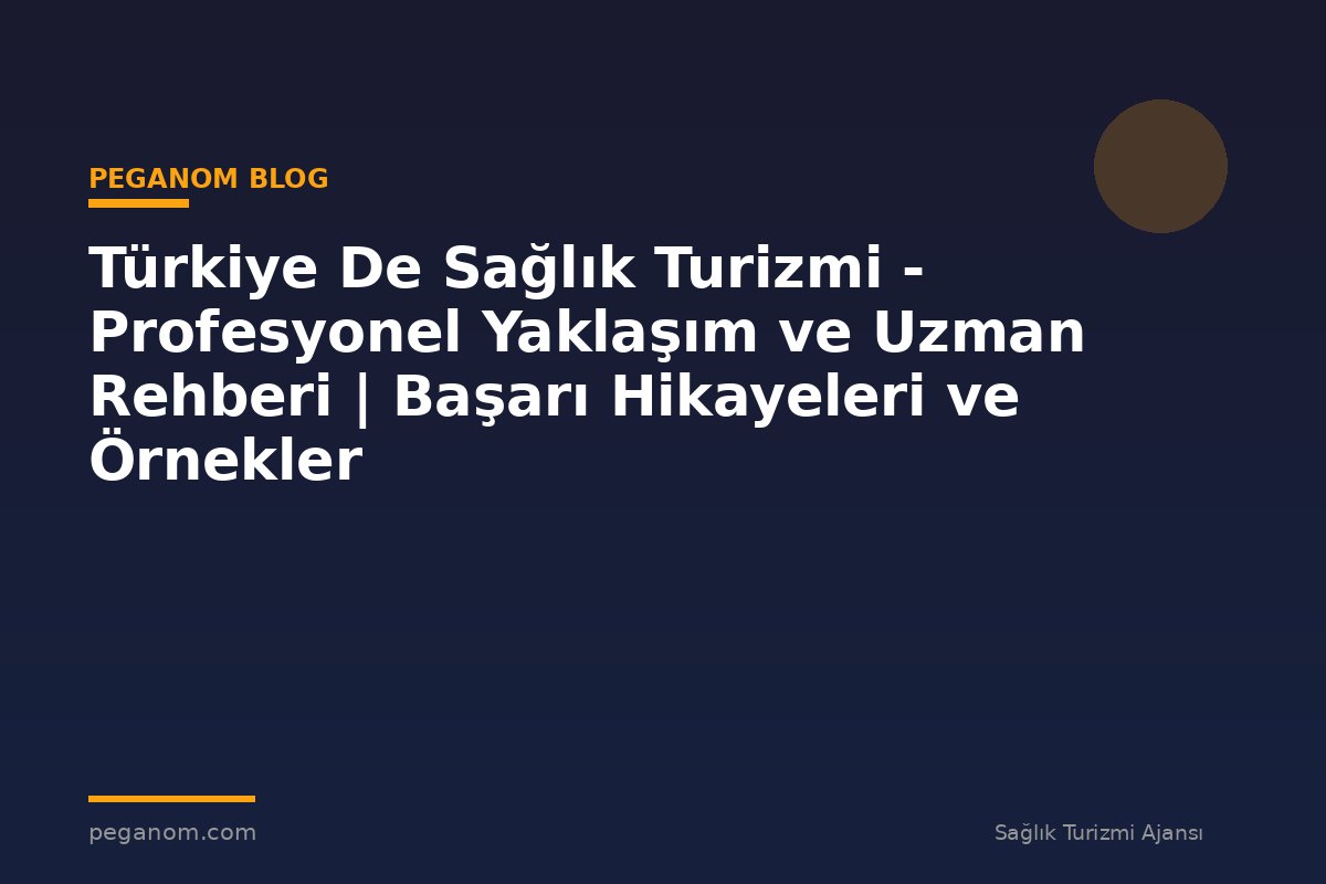 Türkiye De Sağlık Turizmi - Profesyonel Yaklaşım ve Uzman Rehberi | Başarı Hikayeleri ve Örnekler