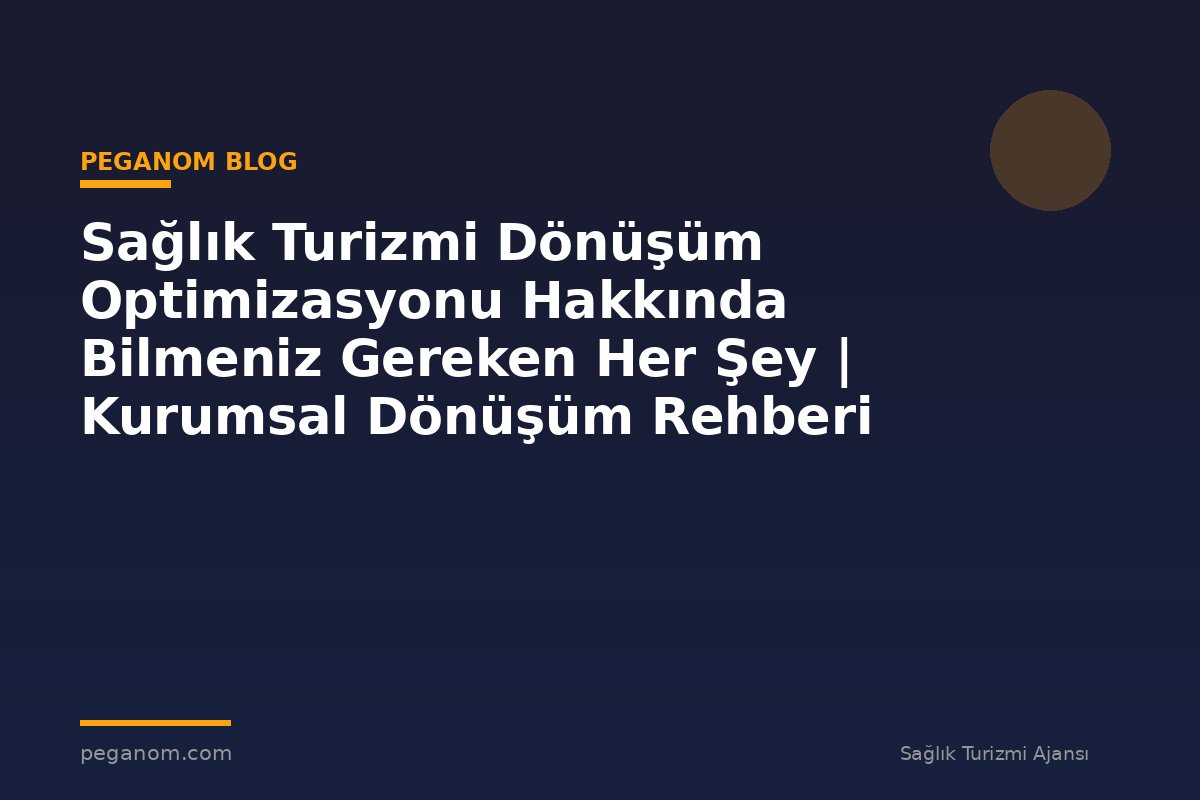 Sağlık Turizmi Dönüşüm Optimizasyonu Hakkında Bilmeniz Gereken Her Şey | Kurumsal Dönüşüm Rehberi