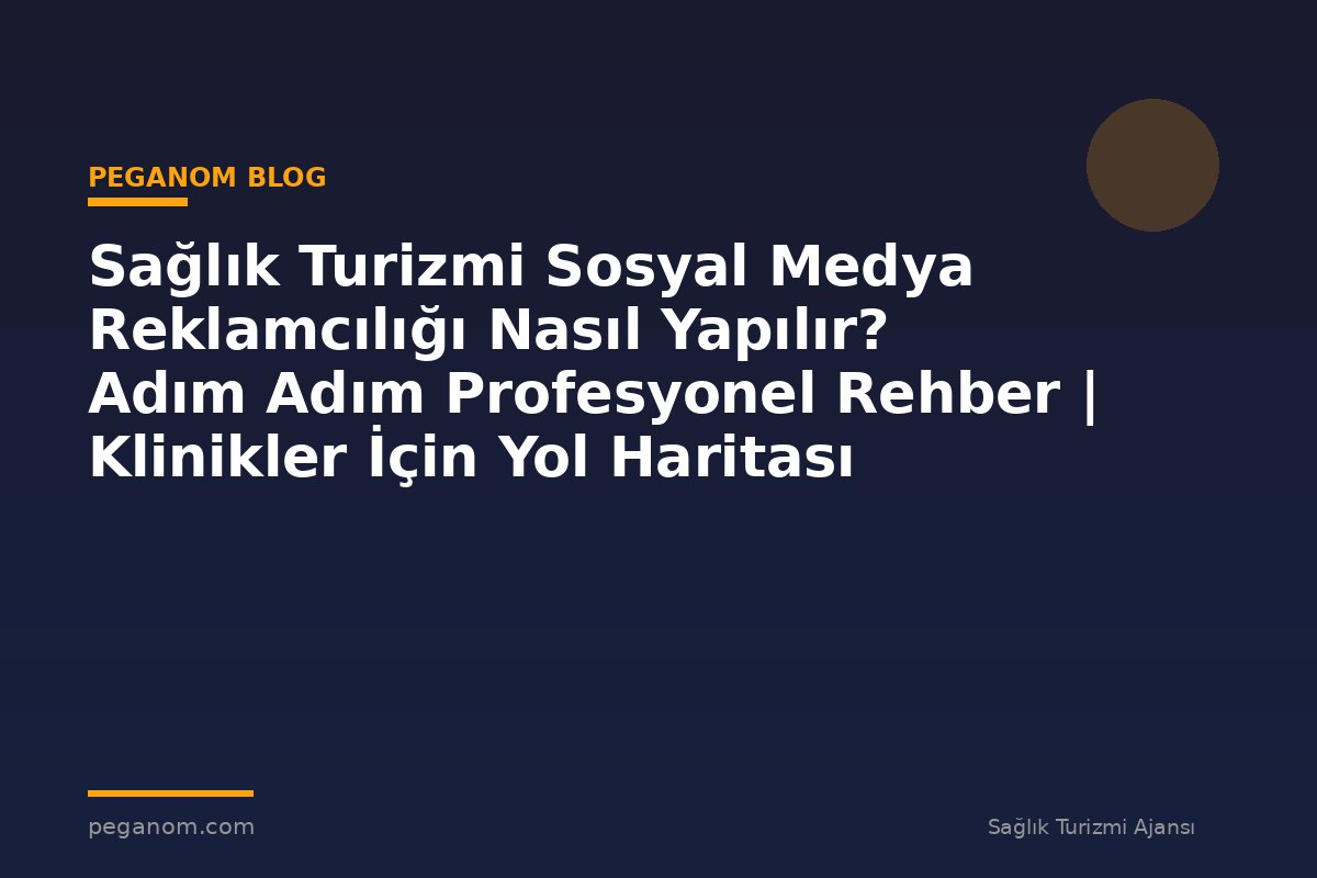 Sağlık Turizmi Sosyal Medya Reklamcılığı Nasıl Yapılır? Adım Adım Profesyonel Rehber | Klinikler İçin Yol Haritası