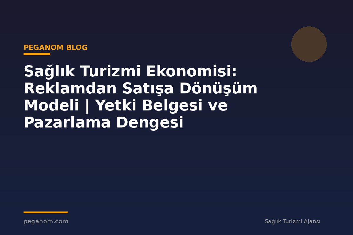 Sağlık Turizmi Ekonomisi: Reklamdan Satışa Dönüşüm Modeli | Yetki Belgesi ve Pazarlama Dengesi