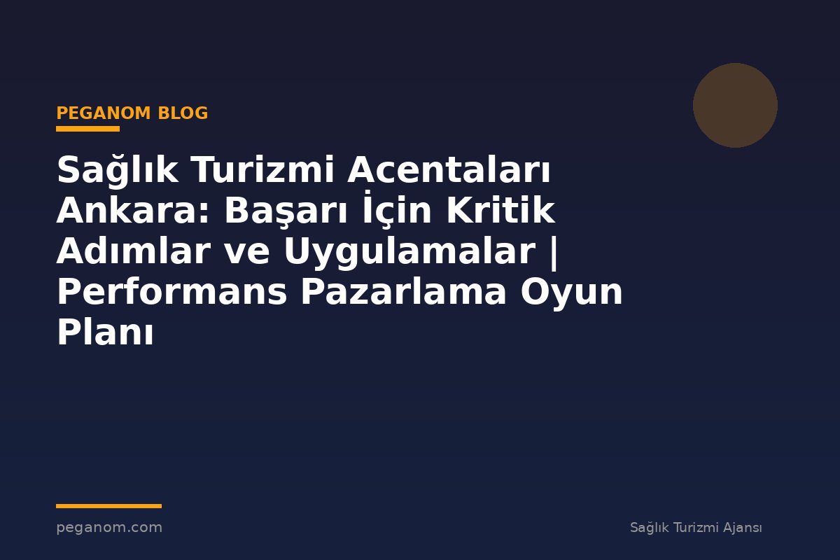 Sağlık Turizmi Acentaları Ankara: Başarı İçin Kritik Adımlar ve Uygulamalar | Performans Pazarlama Oyun Planı
