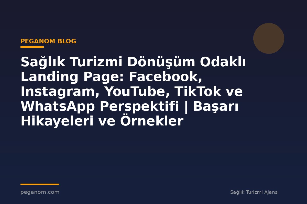 Sağlık Turizmi Dönüşüm Odaklı Landing Page: Facebook, Instagram, YouTube, TikTok ve WhatsApp Perspektifi | Başarı Hikayeleri ve Örnekler