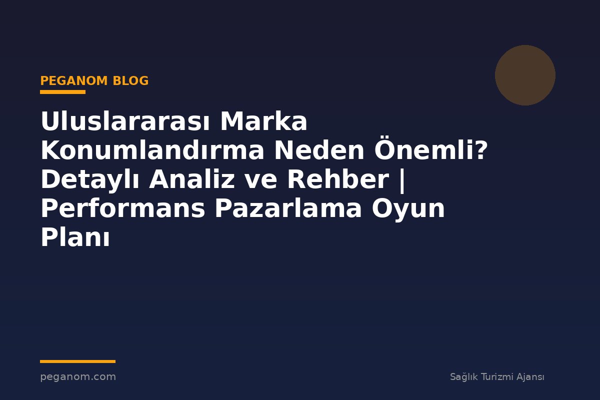 Uluslararası Marka Konumlandırma Neden Önemli? Detaylı Analiz ve Rehber | Performans Pazarlama Oyun Planı
