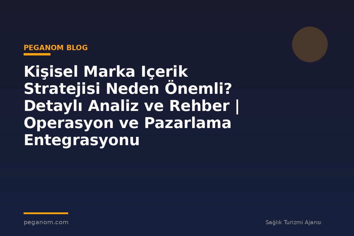 Kişisel Marka Içerik Stratejisi Neden Önemli? Detaylı Analiz ve Rehber | Operasyon ve Pazarlama Entegrasyonu